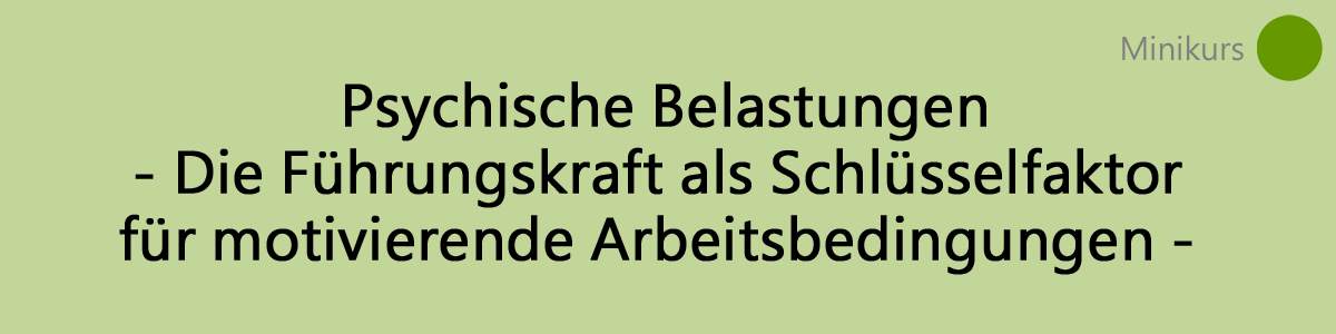 Psychische Belastungen - Die Führungskraft als Schlüsselfaktor für motivierende Arbeitsbedingungen. Kostenloser Minikurs.